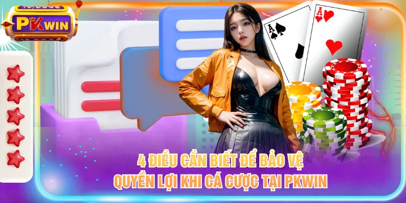 4 điều cần biết để bảo vệ quyền lợi khi cá cược tại PKWIN