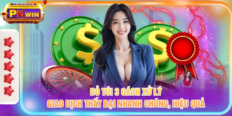 Bỏ túi 3 cách xử lý giao dịch thất bại nhanh chóng, hiệu quả