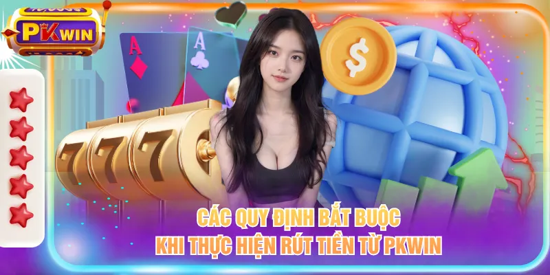 Các quy định bắt buộc khi thực hiện rút tiền từ PKWIN