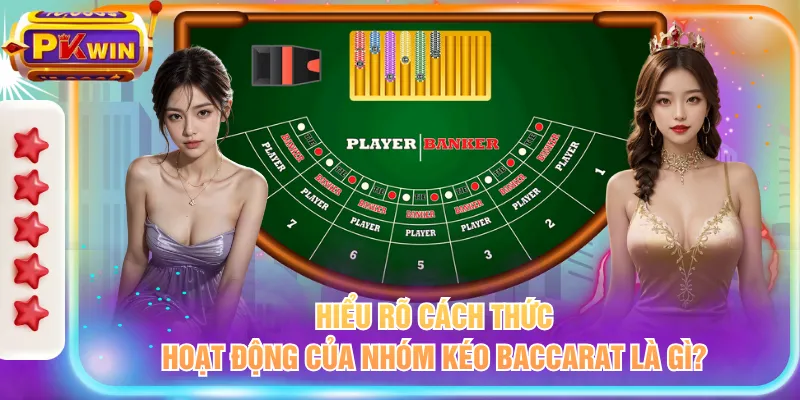 Hiểu rõ cách thức hoạt động của nhóm kéo baccarat là gì?