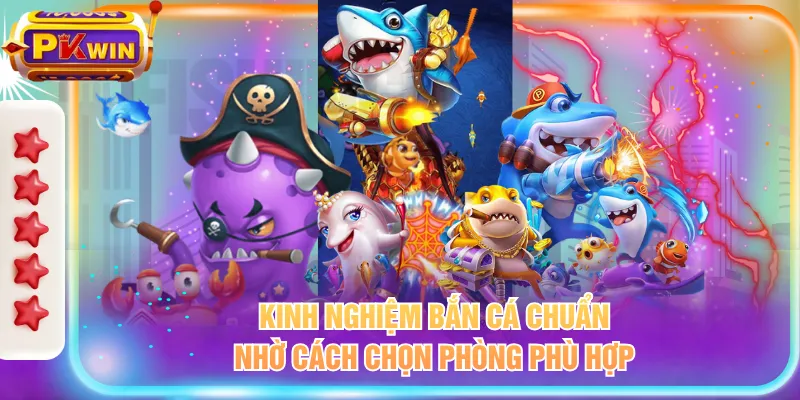 Kinh nghiệm bắn cá chuẩn nhờ cách chọn phòng phù hợp